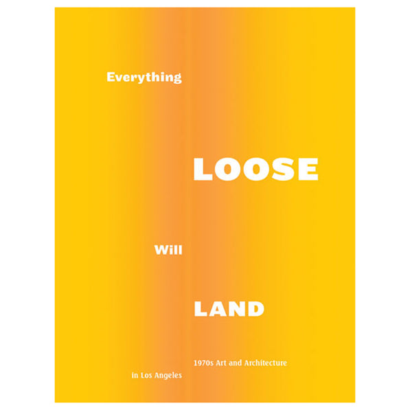 EVERYTHING LOOSE WILL LAND - 1970's Art and Architecture in Los Angeles